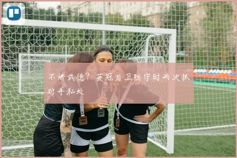 不讲武德？英冠后卫防守时两次抓对手私处