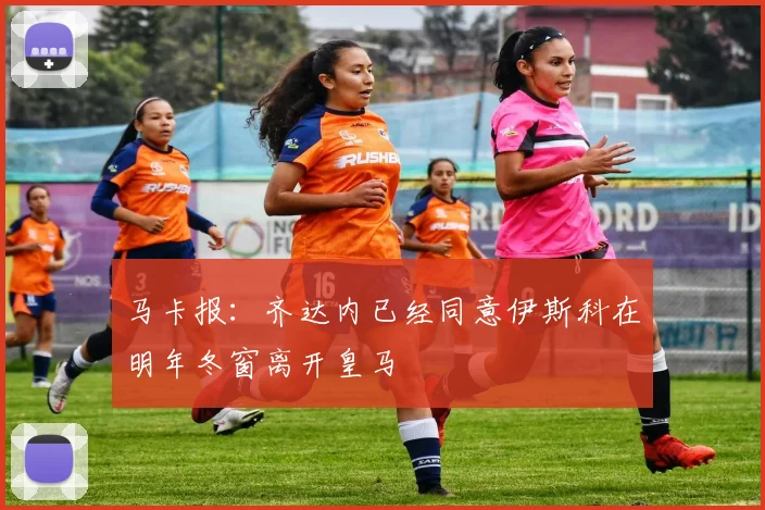 马卡报：齐达内已经同意伊斯科在明年冬窗离开皇马