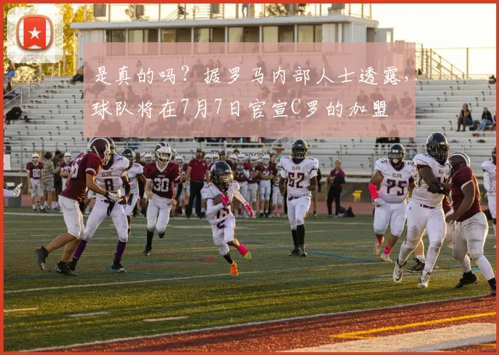 是真的吗？据罗马内部人士透露，球队将在7月7日官宣C罗的加盟