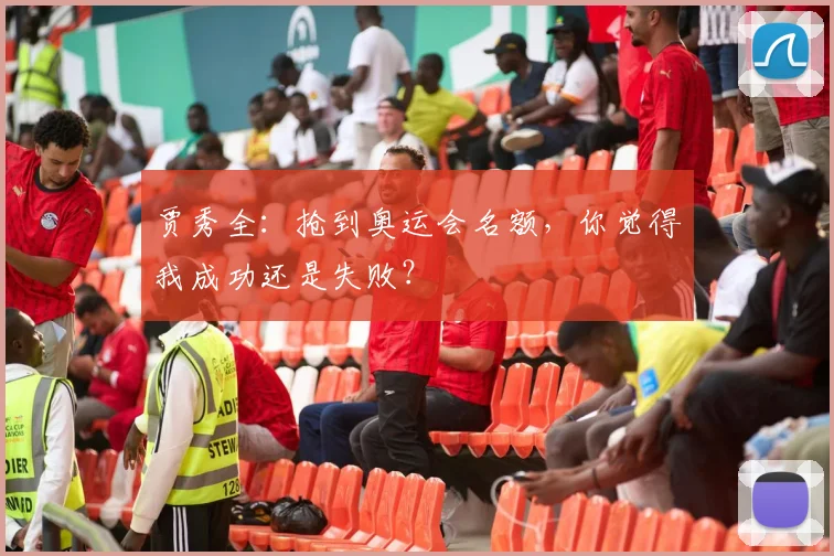 贾秀全：抢到奥运会名额，你觉得我成功还是失败？