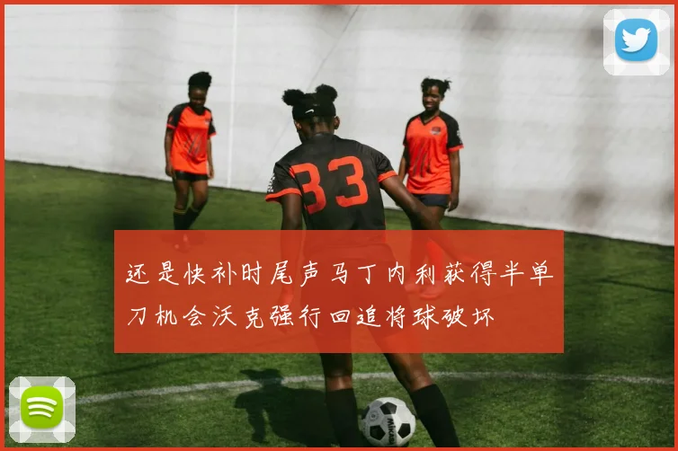 还是快补时尾声马丁内利获得半单刀机会沃克强行回追将球破坏